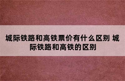 城际铁路和高铁票价有什么区别 城际铁路和高铁的区别